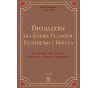 Divinazione. Tra storia, filosofia, esoterismo e pratica. Vol. 1: Specchi magici, sfera di cristallo, idromanzia, fisiognomica e chiromanzia