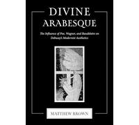 Divine Arabesque: The Influence of Poe, Wagner and Baudelaire on Debussy's Modernist Aesthetics