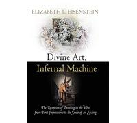 Divine Art, Infernal Machine: The Reception of Printing in the West from First Impressions to the Sense of an Ending