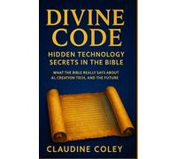 Divine Code: Hidden Technology Secrets in the Bible: What the Bible Really Says About AI, Creation Tech, and the Future