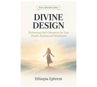 DIVINE DESIGN: EMBRACING GOD'S BLUEPRINT FOR TRUE HEALTH, HEALING, AND WHOLENESS