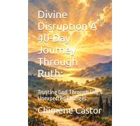 Divine Disruption A 40-Day Journey Through Ruth:: Trusting God Through Life’s Unexpected Changes