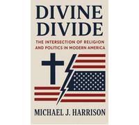 Divine Divide: The Intersection of Religion and Politics in Modern America