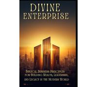 DIVINE ENTERPRISE:: Biblical Business Principles for Building Wealth, Leadership, and Legacy in the Modern World