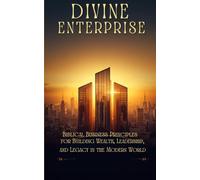 DIVINE ENTERPRISE:: Biblical Business Principles for Building Wealth, Leadership, and Legacy in the Modern World