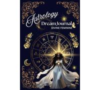 Divine Feminine: Astrology Dream Journal: A Sacred Space for Celestial Wisdom, Dreams, and Divine Feminine Reflections
