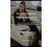 Divine Feminine Wealth Activation: Healing Your Money Wounds and Unlocking Your Abundance Blueprint