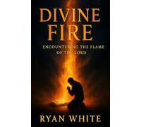 Divine Fire: Encountering the Flame of the Lord