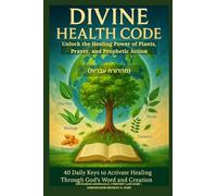 DIVINE HEALTH CODE - 40 Daily Keys to Activate Healing Through God's Word and Creation - (מהדורה עברית): Unlock the Healing Power of Plants, Prayer, and Prophetic Action