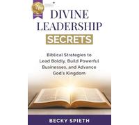 Divine Leadership Secrets: Biblical Strategies to Lead Boldly, Build Powerful Businesses, and Advance God’s Kingdom