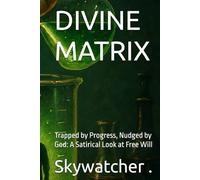 DIVINE MATRIX: Trapped by Progress, Nudged by God: A Satirical Look at Free Will