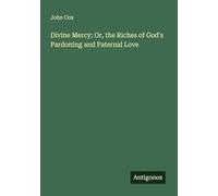 Divine Mercy; Or, the Riches of God's Pardoning and Paternal Love