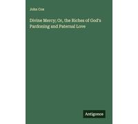 Divine Mercy; Or, the Riches of God's Pardoning and Paternal Love