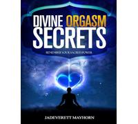 Divine Orgasm Secrets: Remember Your Sacred Power