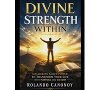 Divine Strength Within: Unlocking God’s Power to Transform Your Life with Purpose and Victory