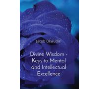 Divine Wisdom - Keys to Mental and Intellectual Excellence - Okwudiri Jacob