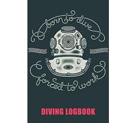 Diving Logbook: Born To Dive - Forced to Work. Scuba Diving Logbook - Records over 140 Dives. Compact 6" x 9" Size