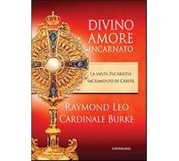 Divino amore incarnato. La Santa Eucaristia sacramento di Carità - Burke R...