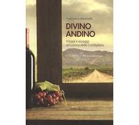 Divino andino. Viaggi e assaggi all'ombra della Cordigliera