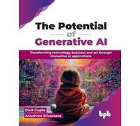 The Potential of Generative AI: Transforming technology, business and art through innovative AI applications (English Edition)