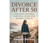 Divorce After 50: The Gray Divorce Survival Guide for Women Over 50