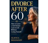 Divorce After 60: How to Leave a Life Partner Later in Life Without Losing Yourself