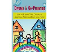 Divorce and Co-Parenting: How to Support your Children's Emotional Needs and Grow as a Family