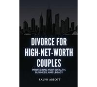 Divorce for High-Net-Worth Couples: Protecting Your Wealth, Business, and Legacy