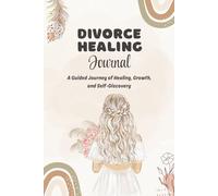 DIVORCE HEALING JOURNAL: A Guided Journey of Healing, Growth and Self-Discovery