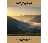 Divorce Like A Boss: A Guide To Divorcing With Grace