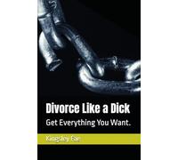 Divorce Like a Dick: Get Everything You Want.