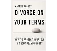 Divorce on Your Terms: How to Protect Yourself Without Playing Dirty