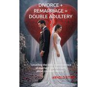 DIVORCE + REMARRIAGE = DOUBLE ADULTERY: “Unveiling the biblical permanence of marriage and the truth about covenant fidelity”