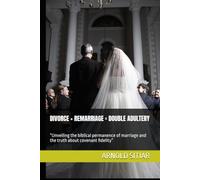 DIVORCE + REMARRIAGE = DOUBLE ADULTERY: “Unveiling the biblical permanence of marriage and the truth about covenant fidelity”