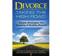 Divorce: Taking the High Road: Simple Strategies for Creating a Healthy Divorce