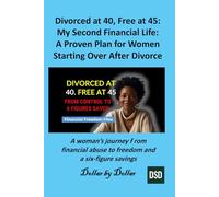 Divorced at 40, Free at 45: My Second Financial Life: A Proven Plan for Women Starting Over After Divorce: A woman’s journey from financial abuse to freedom and a six-figure savings