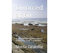 Divorced at 60: Healing and Dating after a divorce. Finding love Again. Is it Possible?