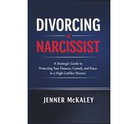 Divorcing a Narcissist: A Strategic Guide to Protecting Your Finances, Custody, and Peace in a High-Conflict Divorce