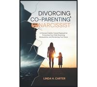 Divorcing and Co-Parenting with a Narcissist: A Clinician's Battle-Tested Playbook for Protecting Your Child, Disarming Manipulation, and Reclaiming Your Peace