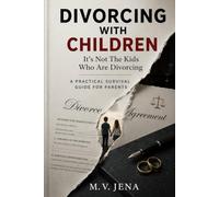 DIVORCING WITH CHILDREN: It’s Not The Kids Who Are Divorcing, A Practical Survival Guide for Parents
