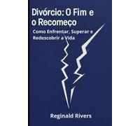 Divórcio: O Fim e o Recomeço: Como Enfrentar, Superar e Redescobrir a Vida