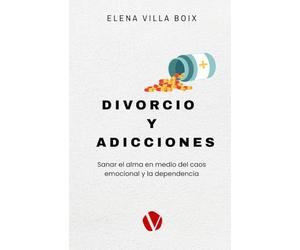 DIVORCIO Y ADICCIONES: Sanar el alma en medio del caos emocional y la dependencia.