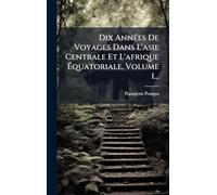 Dix AnnÃ(c)es De Voyages Dans L'asie Centrale Et L'afrique Équatoriale, Volume 1...