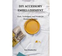 DIY ACCESSORY EMBELLISHMENT: Tools, Techniques, and Trends for Stunning Designs