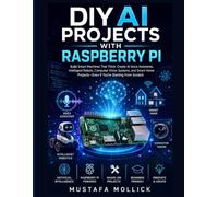 DIY AI Projects with Raspberry Pi: Build Smart Machines That Think: Create AI Voice Assistants, Intelligent Robots, Computer Vision Systems, and Smart Home Projects-Even If You're Starting