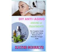 DIY ANTI-AGING SERUMS & TREATMENTS: The Complete Guide To DIY Anti-Aging Skincare For A Naturally Younger Look