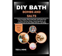 DIY BATH BOMBS AND SALTS: Create Luxurious, Skin-Loving Soaks And Fizzing Treats At Home With Easy Recipes, Natural Ingredients, And Calming Scents For Stress Relief, Self-Care, And Gifting