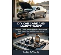 DIY Car Care and Maintenance: A Beginner's Guide to Essential Vehicle Maintenance, Basic Repairs, and Roadside Preparedness