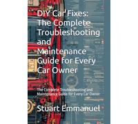 DIY Car Fixes: The Complete Troubleshooting and Maintenance Guide for Every Car Owner: The Complete Troubleshooting and Maintenance Guide for Every Car Owner