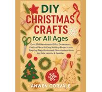 DIY Christmas Crafts for All Ages: Over 100 Handmade Gifts, Ornaments, Festive Décor & Easy Holiday Projects with Step-by-Step Illustrated Photo Instructions for Kids, Adults & Families